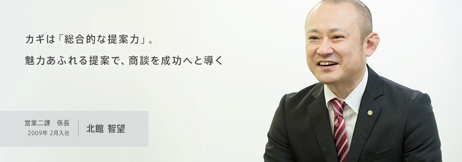 カギは「総合的な提案力」。魅力あふれる提案で、商談を成功へと導く 営業二課 主任 2009年2月入社 米山一郎