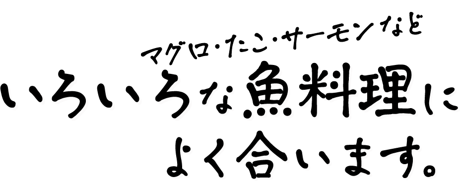 マグロ・たこ・サーモンなどいろいろな魚料理によく合います。