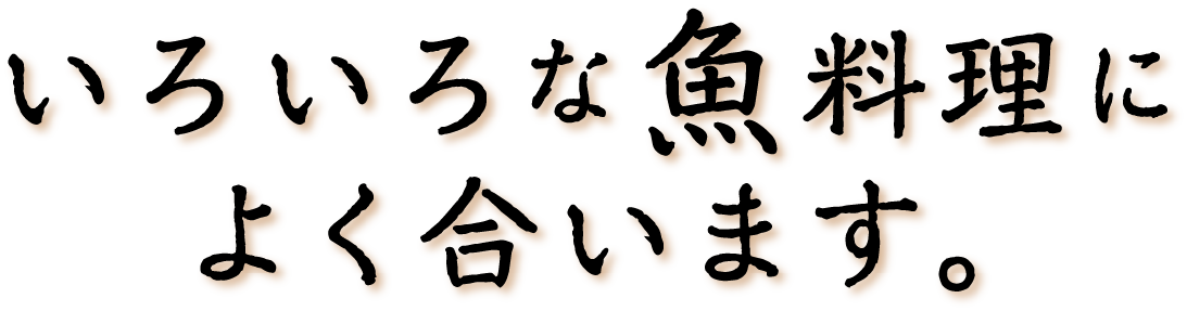 いろいろな魚料理によく合います。