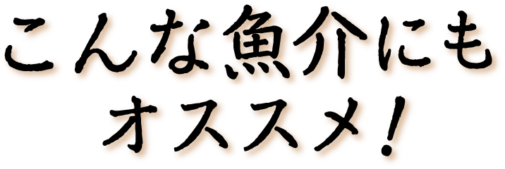 こんな魚介にもオススメ！